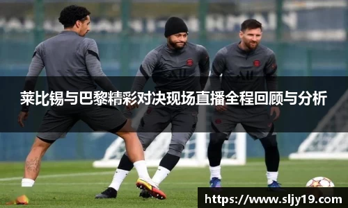 莱比锡与巴黎精彩对决现场直播全程回顾与分析