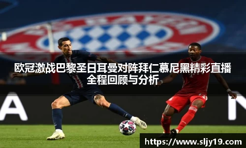 欧冠激战巴黎圣日耳曼对阵拜仁慕尼黑精彩直播全程回顾与分析