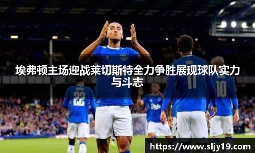 埃弗顿主场迎战莱切斯特全力争胜展现球队实力与斗志