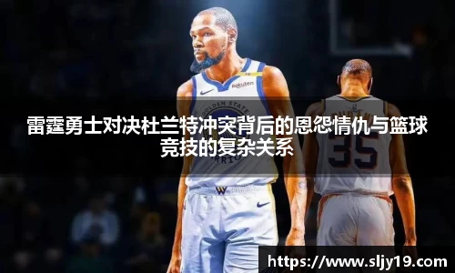 雷霆勇士对决杜兰特冲突背后的恩怨情仇与篮球竞技的复杂关系