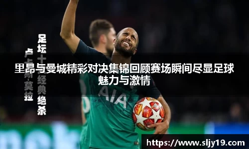 里昂与曼城精彩对决集锦回顾赛场瞬间尽显足球魅力与激情